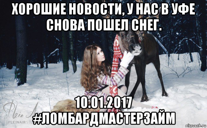 хорошие новости, у нас в уфе снова пошел снег. 10.01.2017 #ломбардмастерзайм, Мем Наивный олень с девушкой