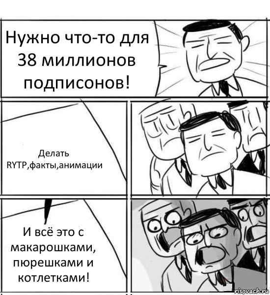 Нужно что-то для 38 миллионов подписонов! Делать RYTP,факты,анимации И всё это с макарошками, пюрешками и котлетками!, Комикс нам нужна новая идея