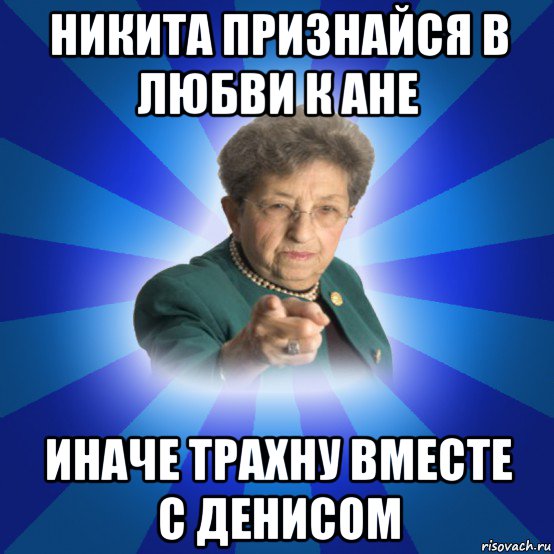 никита признайся в любви к ане иначе трахну вместе с денисом, Мем Наталья Ивановна