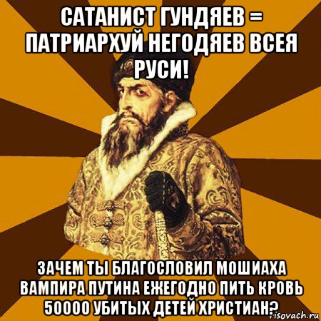 сатанист гундяев = патриархуй негодяев всея руси! зачем ты благословил мошиаха вампира путина ежегодно пить кровь 50000 убитых детей христиан?, Мем Не царское это дело