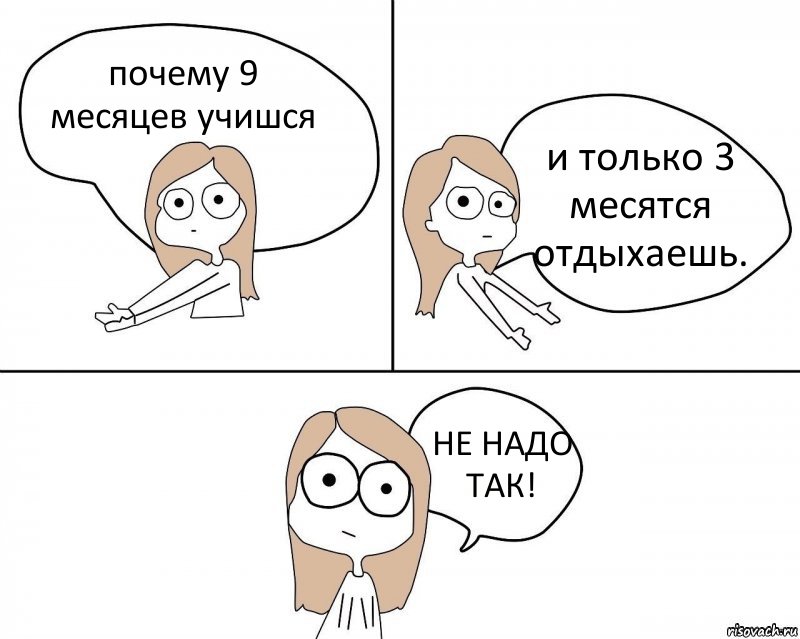 почему 9 месяцев учишся и только 3 месятся отдыхаешь. НЕ НАДО ТАК!, Комикс Не надо так