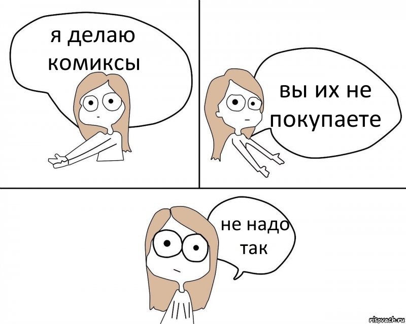 я делаю комиксы вы их не покупаете не надо так, Комикс Не надо так