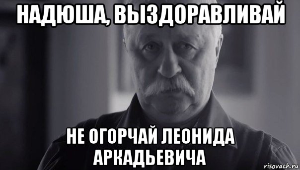 надюша, выздоравливай не огорчай леонида аркадьевича, Мем Не огорчай Леонида Аркадьевича