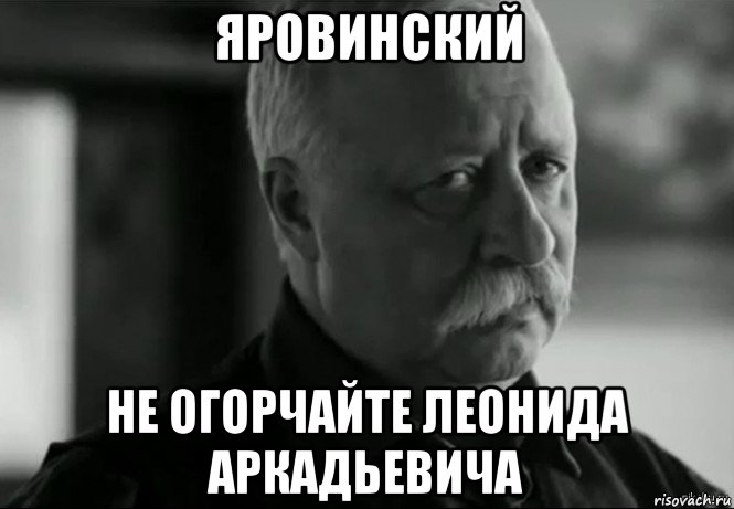 яровинский не огорчайте леонида аркадьевича, Мем Не расстраивай Леонида Аркадьевича