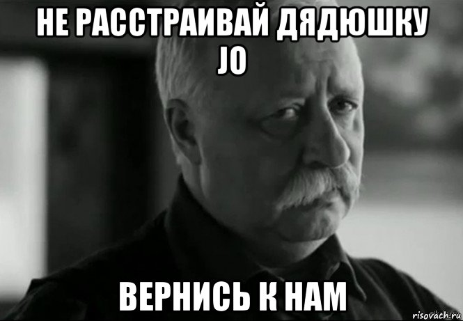 не расстраивай дядюшку jo вернись к нам, Мем Не расстраивай Леонида Аркадьевича