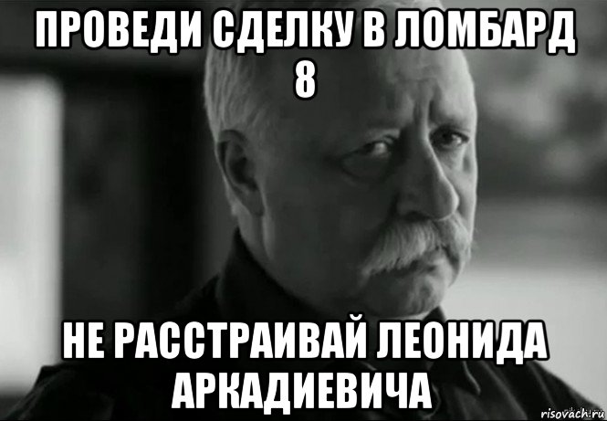 проведи сделку в ломбард 8 не расстраивай леонида аркадиевича, Мем Не расстраивай Леонида Аркадьевича