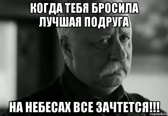 когда тебя бросила лучшая подруга на небесах все зачтется!!!, Мем Не расстраивай Леонида Аркадьевича