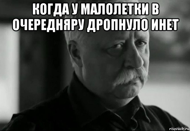 когда у малолетки в очередняру дропнуло инет , Мем Не расстраивай Леонида Аркадьевича