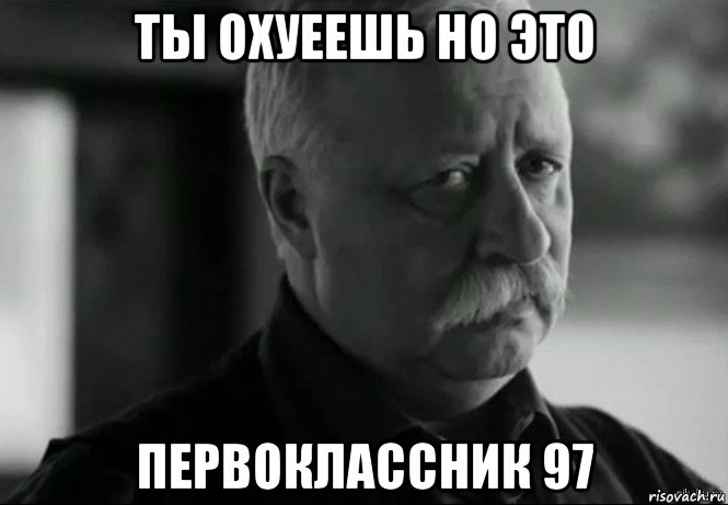 ты охуеешь но это первоклассник 97, Мем Не расстраивай Леонида Аркадьевича