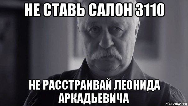 не ставь салон 3110 не расстраивай леонида аркадьевича, Мем Не огорчай Леонида Аркадьевича