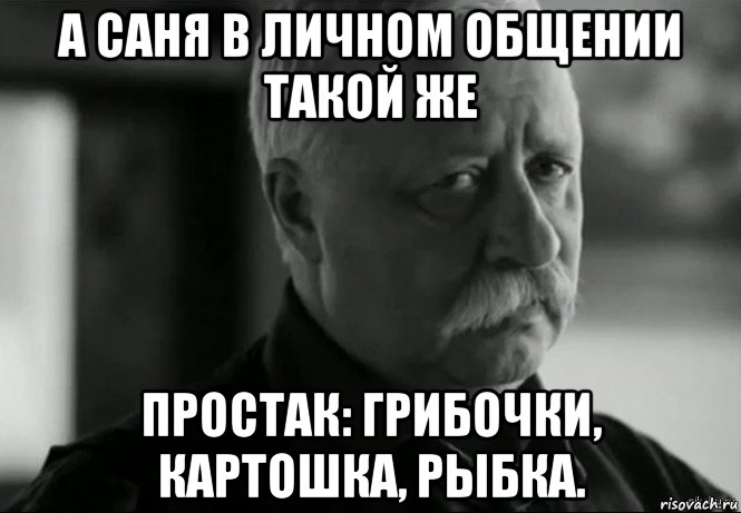 а саня в личном общении такой же простак: грибочки, картошка, рыбка., Мем Не расстраивай Леонида Аркадьевича