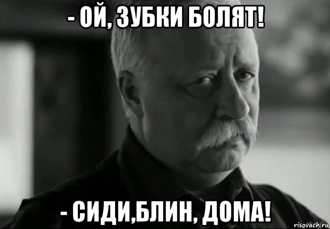 - ой, зубки болят! - сиди,блин, дома!, Мем Не расстраивай Леонида Аркадьевича