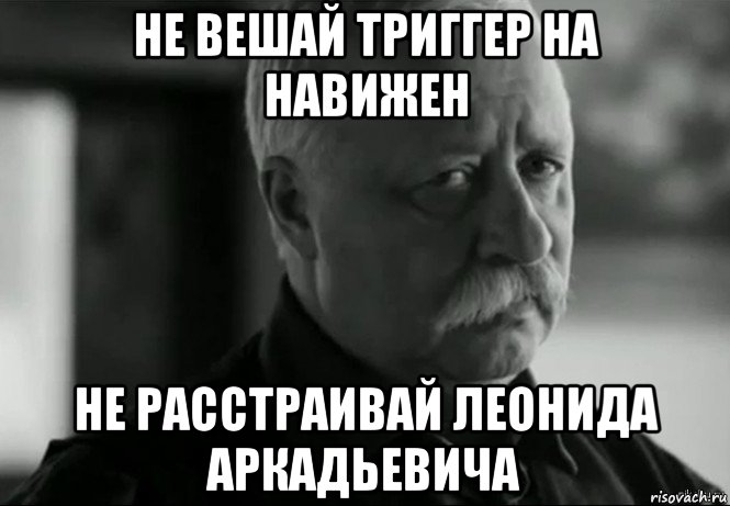 не вешай триггер на навижен не расстраивай леонида аркадьевича, Мем Не расстраивай Леонида Аркадьевича