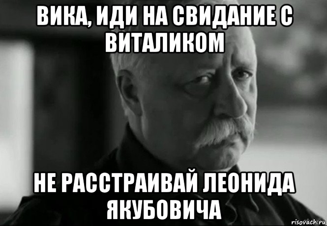 вика, иди на свидание с виталиком не расстраивай леонида якубовича, Мем Не расстраивай Леонида Аркадьевича