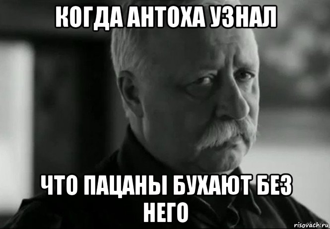 когда антоха узнал что пацаны бухают без него, Мем Не расстраивай Леонида Аркадьевича