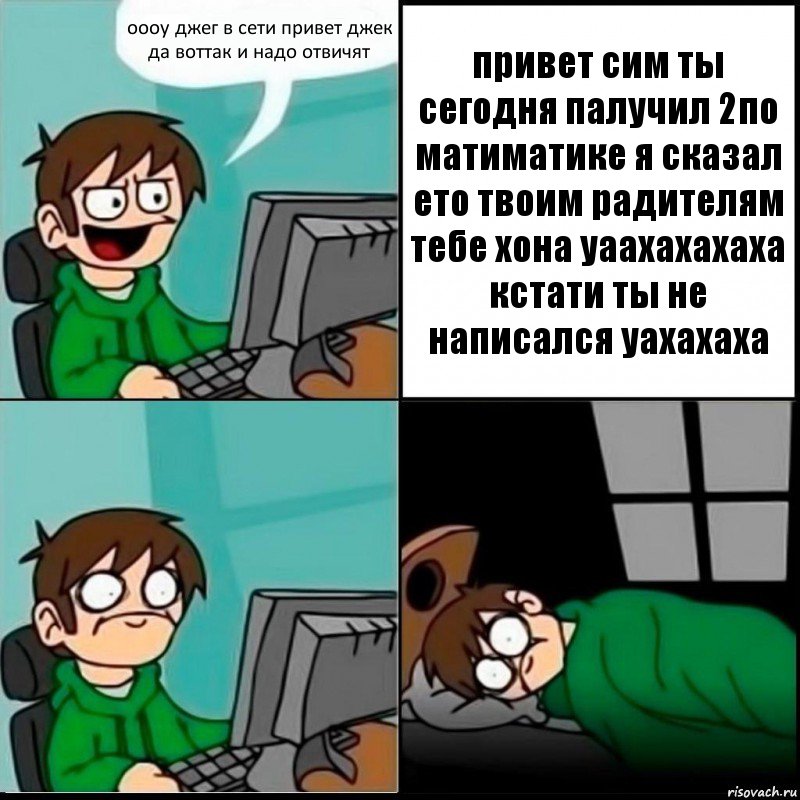 оооу джег в сети привет джек да воттак и надо отвичят привет сим ты сегодня палучил 2по матиматике я сказал ето твоим радителям тебе хона уаахахахаха кстати ты не написался уахахаха, Комикс   не уснуть