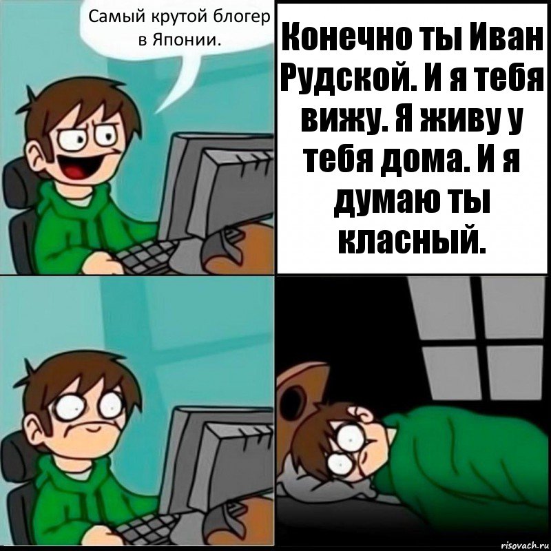 Самый крутой блогер в Японии. Конечно ты Иван Рудской. И я тебя вижу. Я живу у тебя дома. И я думаю ты класный., Комикс   не уснуть