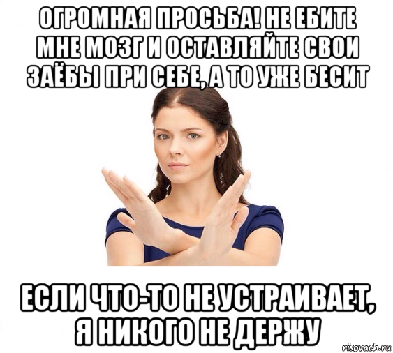 огромная просьба! не ебите мне мозг и оставляйте свои заёбы при себе, а то уже бесит если что-то не устраивает, я никого не держу, Мем Не зовите