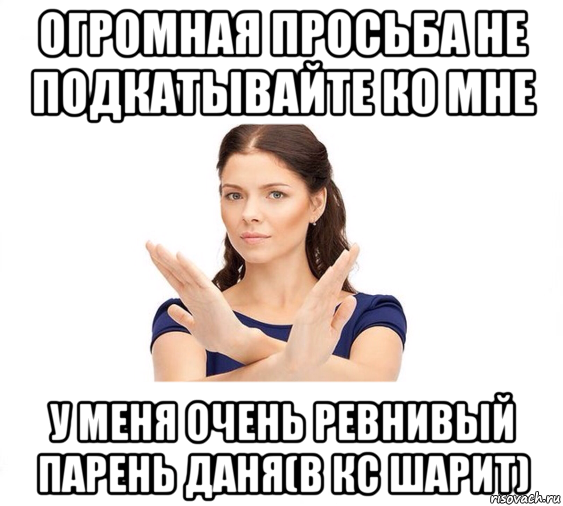 огромная просьба не подкатывайте ко мне у меня очень ревнивый парень даня(в кс шарит), Мем Не зовите