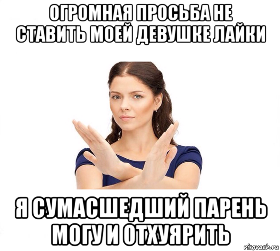 огромная просьба не ставить моей девушке лайки я сумасшедший парень могу и отхуярить, Мем Не зовите