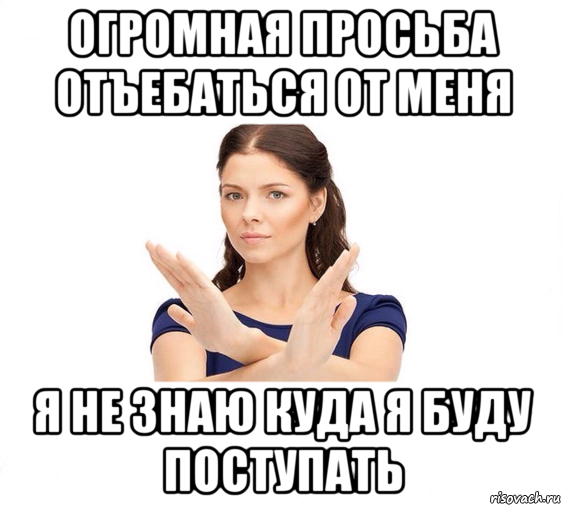 огромная просьба отъебаться от меня я не знаю куда я буду поступать, Мем Не зовите