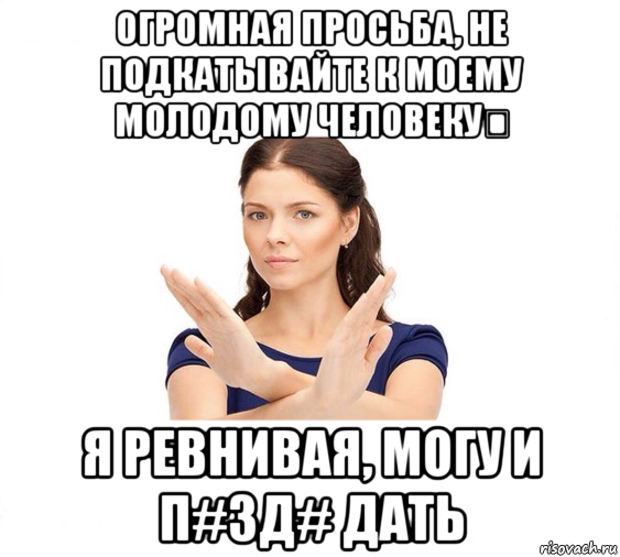 огромная просьба, не подкатывайте к моему молодому человеку❤ я ревнивая, могу и п#зд# дать, Мем Не зовите