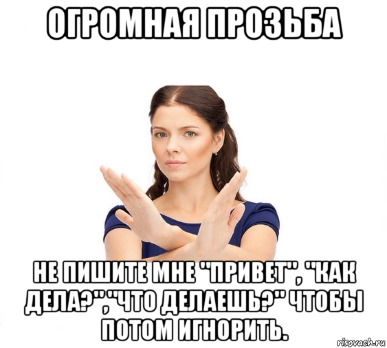 огромная прозьба не пишите мне "привет", "как дела?","что делаешь?" чтобы потом игнорить., Мем Не зовите