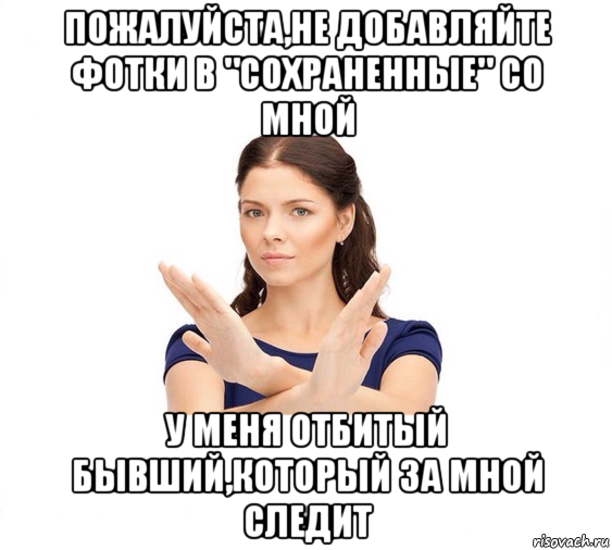 пожалуйста,не добавляйте фотки в "сохраненные" со мной у меня отбитый бывший,который за мной следит, Мем Не зовите