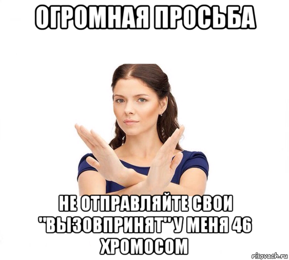 огромная просьба не отправляйте свои "вызовпринят" у меня 46 хромосом, Мем Не зовите