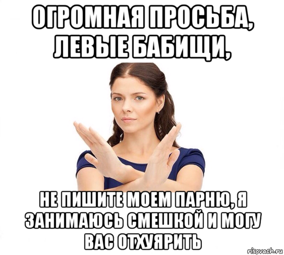 огромная просьба, левые бабищи, не пишите моем парню, я занимаюсь смешкой и могу вас отхуярить, Мем Не зовите