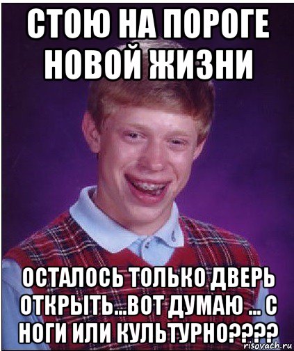 стою на пороге новой жизни осталось только дверь открыть...вот думаю ... с ноги или культурно????, Мем Неудачник Брайан