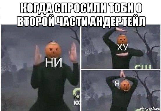 когда спросили тоби о второй части андертейл , Мем  Ни ху Я