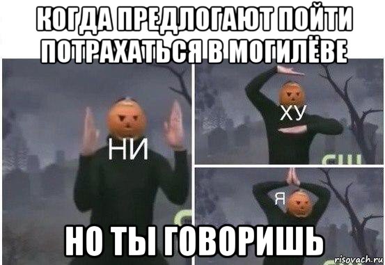 когда предлогают пойти потрахаться в могилёве но ты говоришь, Мем  Ни ху Я