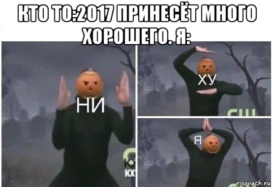 кто то:2017 принесёт много хорошего. я: , Мем  Ни ху Я