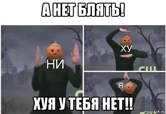 а нет блять! хуя у тебя нет!!, Мем  Ни ху Я