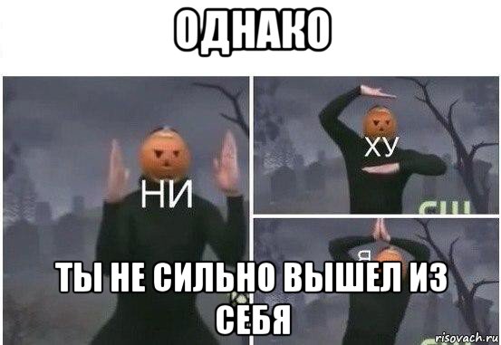 однако ты не сильно вышел из себя, Мем  Ни ху Я