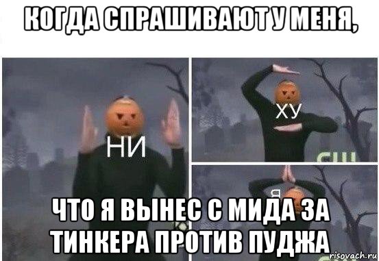 когда спрашивают у меня, что я вынес с мида за тинкера против пуджа, Мем  Ни ху Я