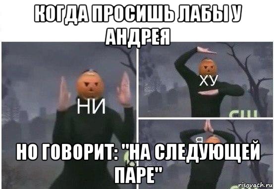 когда просишь лабы у андрея но говорит: "на следующей паре", Мем  Ни ху Я