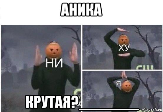 аника крутая?_______, Мем  Ни ху Я