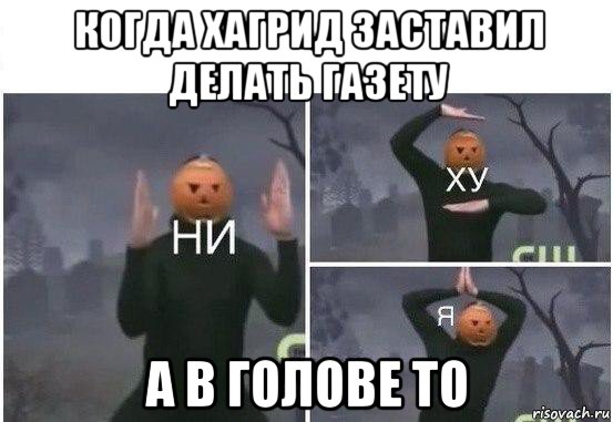 когда хагрид заставил делать газету а в голове то, Мем  Ни ху Я