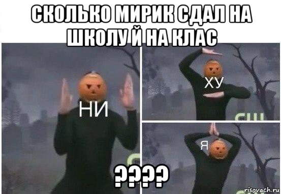 сколько мирик сдал на школу й на клас ????, Мем  Ни ху Я