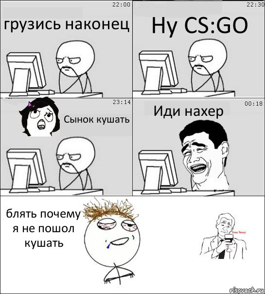 грузись наконец Ну CS:GO Сынок кушать Иди нахер блять почему я не пошол кушать