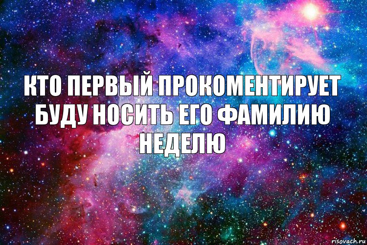 Кто первый прокоментирует буду носить его фамилию неделю