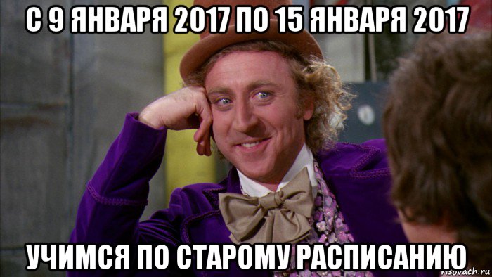 с 9 января 2017 по 15 января 2017 учимся по старому расписанию, Мем Ну давай расскажи (Вилли Вонка)