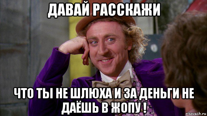 давай расскажи что ты не шлюха и за деньги не даёшь в жопу !, Мем Ну давай расскажи (Вилли Вонка)