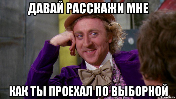 давай расскажи мне как ты проехал по выборной, Мем Ну давай расскажи (Вилли Вонка)