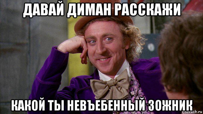 давай диман расскажи какой ты невъебенный зожник, Мем Ну давай расскажи (Вилли Вонка)