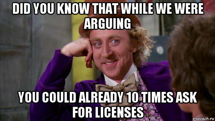 did you know that while we were arguing you could already 10 times ask for licenses, Мем Ну давай расскажи (Вилли Вонка)