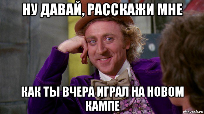 ну давай, расскажи мне как ты вчера играл на новом кампе, Мем Ну давай расскажи (Вилли Вонка)