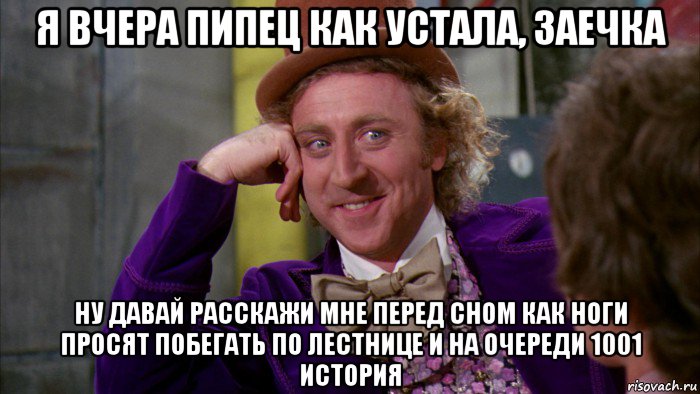 я вчера пипец как устала, заечка ну давай расскажи мне перед сном как ноги просят побегать по лестнице и на очереди 1001 история, Мем Ну давай расскажи (Вилли Вонка)